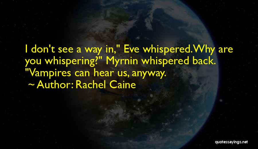 Rachel Caine Quotes: I Don't See A Way In, Eve Whispered.why Are You Whispering? Myrnin Whispered Back. Vampires Can Hear Us, Anyway.