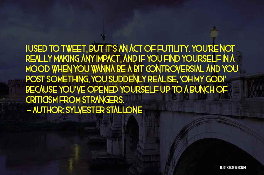 Sylvester Stallone Quotes: I Used To Tweet, But It's An Act Of Futility. You're Not Really Making Any Impact, And If You Find