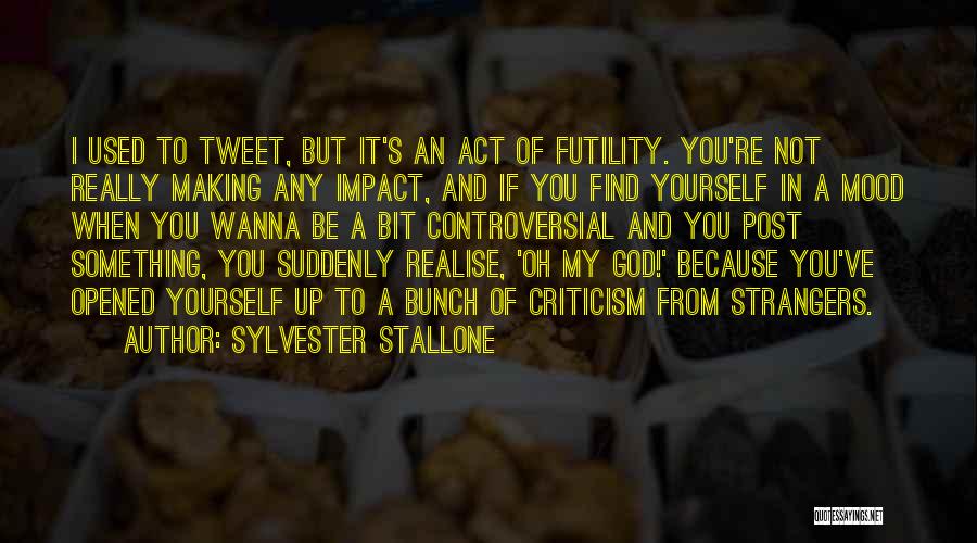 Sylvester Stallone Quotes: I Used To Tweet, But It's An Act Of Futility. You're Not Really Making Any Impact, And If You Find