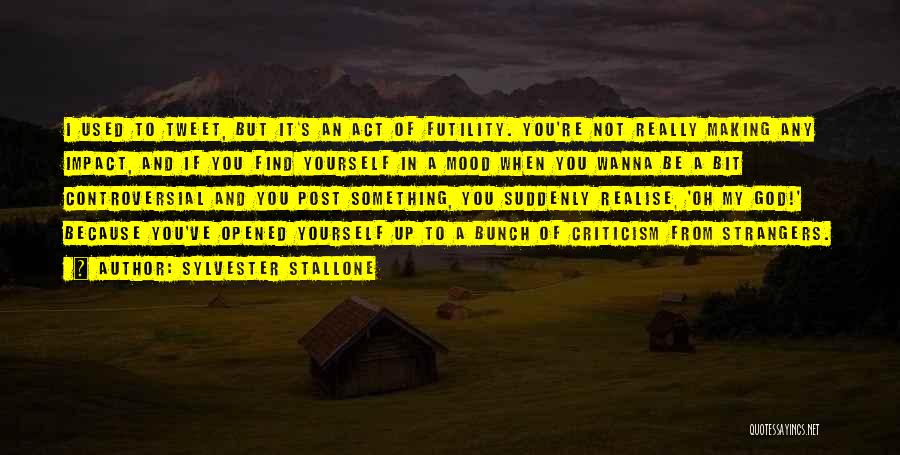 Sylvester Stallone Quotes: I Used To Tweet, But It's An Act Of Futility. You're Not Really Making Any Impact, And If You Find