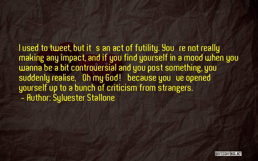 Sylvester Stallone Quotes: I Used To Tweet, But It's An Act Of Futility. You're Not Really Making Any Impact, And If You Find