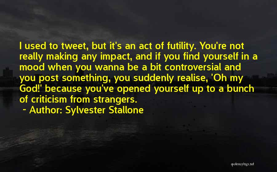 Sylvester Stallone Quotes: I Used To Tweet, But It's An Act Of Futility. You're Not Really Making Any Impact, And If You Find