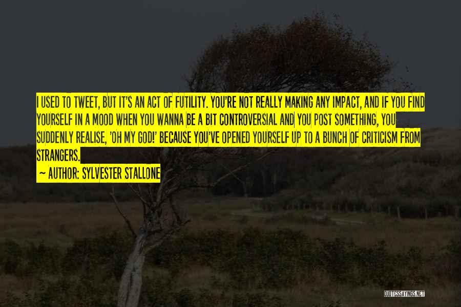 Sylvester Stallone Quotes: I Used To Tweet, But It's An Act Of Futility. You're Not Really Making Any Impact, And If You Find