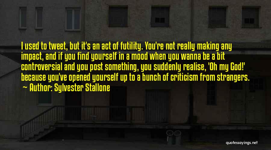 Sylvester Stallone Quotes: I Used To Tweet, But It's An Act Of Futility. You're Not Really Making Any Impact, And If You Find
