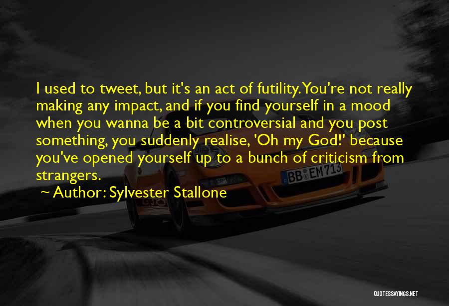 Sylvester Stallone Quotes: I Used To Tweet, But It's An Act Of Futility. You're Not Really Making Any Impact, And If You Find