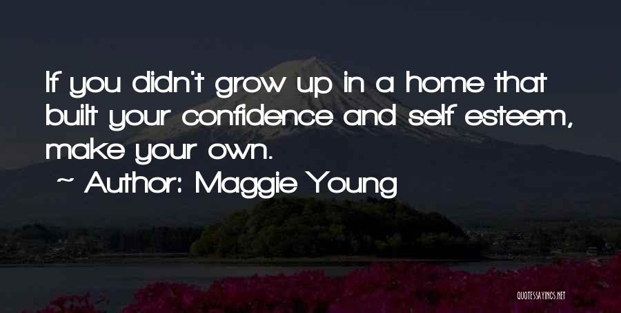 Maggie Young Quotes: If You Didn't Grow Up In A Home That Built Your Confidence And Self Esteem, Make Your Own.