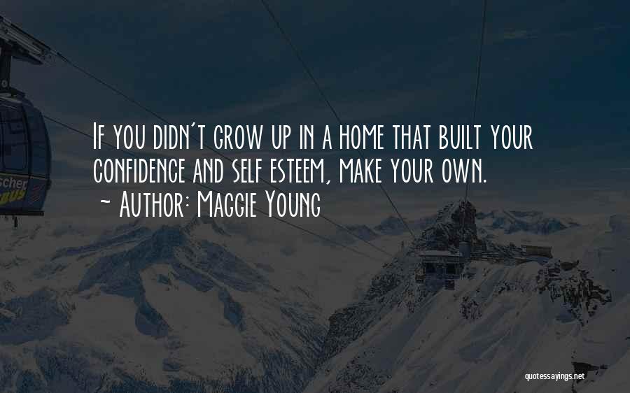 Maggie Young Quotes: If You Didn't Grow Up In A Home That Built Your Confidence And Self Esteem, Make Your Own.