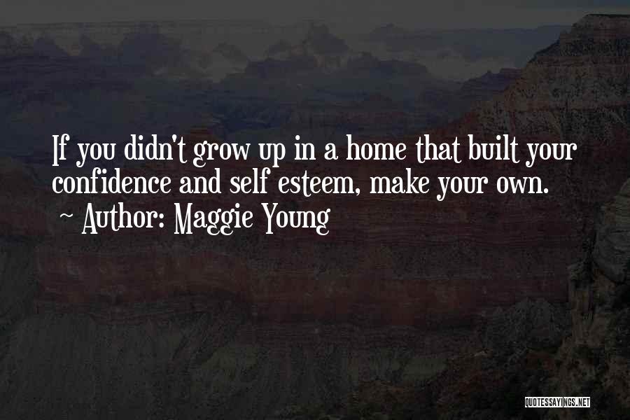 Maggie Young Quotes: If You Didn't Grow Up In A Home That Built Your Confidence And Self Esteem, Make Your Own.