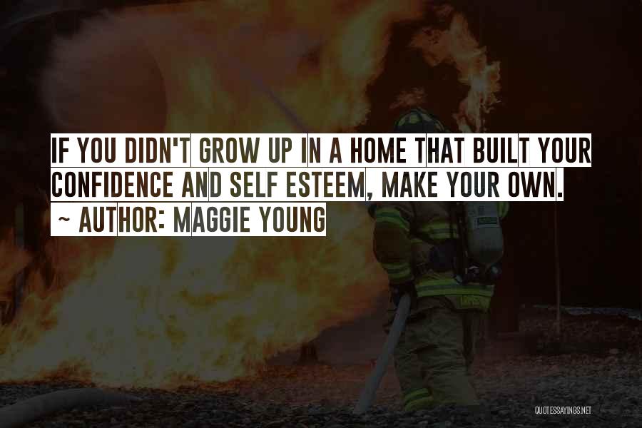 Maggie Young Quotes: If You Didn't Grow Up In A Home That Built Your Confidence And Self Esteem, Make Your Own.