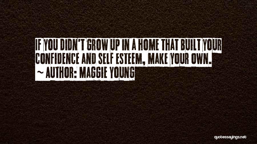 Maggie Young Quotes: If You Didn't Grow Up In A Home That Built Your Confidence And Self Esteem, Make Your Own.