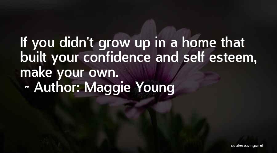 Maggie Young Quotes: If You Didn't Grow Up In A Home That Built Your Confidence And Self Esteem, Make Your Own.