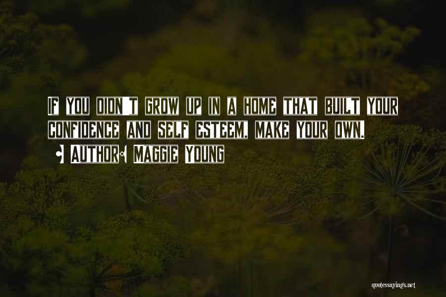 Maggie Young Quotes: If You Didn't Grow Up In A Home That Built Your Confidence And Self Esteem, Make Your Own.