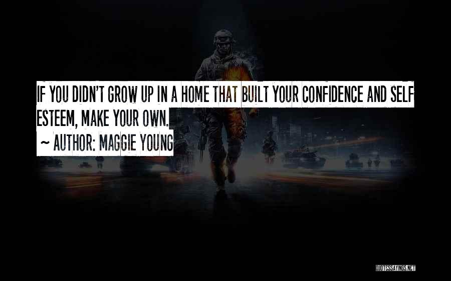 Maggie Young Quotes: If You Didn't Grow Up In A Home That Built Your Confidence And Self Esteem, Make Your Own.