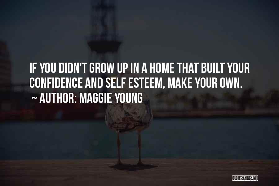 Maggie Young Quotes: If You Didn't Grow Up In A Home That Built Your Confidence And Self Esteem, Make Your Own.