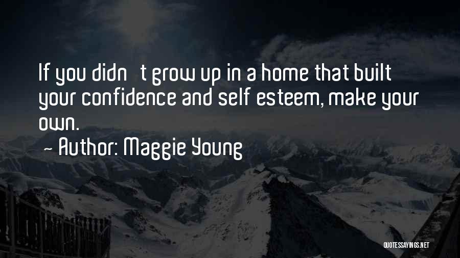 Maggie Young Quotes: If You Didn't Grow Up In A Home That Built Your Confidence And Self Esteem, Make Your Own.