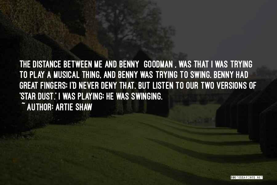 Artie Shaw Quotes: The Distance Between Me And Benny [goodman], Was That I Was Trying To Play A Musical Thing, And Benny Was