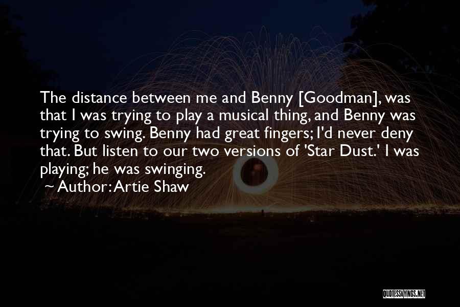Artie Shaw Quotes: The Distance Between Me And Benny [goodman], Was That I Was Trying To Play A Musical Thing, And Benny Was