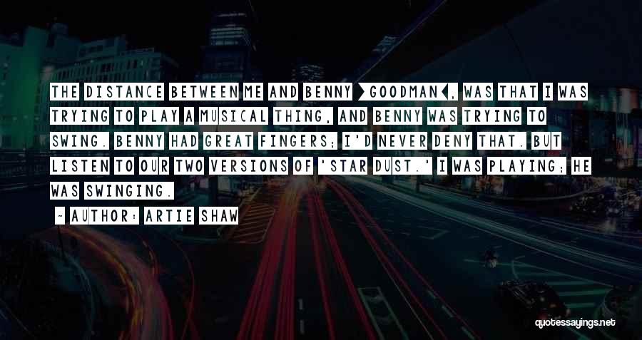 Artie Shaw Quotes: The Distance Between Me And Benny [goodman], Was That I Was Trying To Play A Musical Thing, And Benny Was