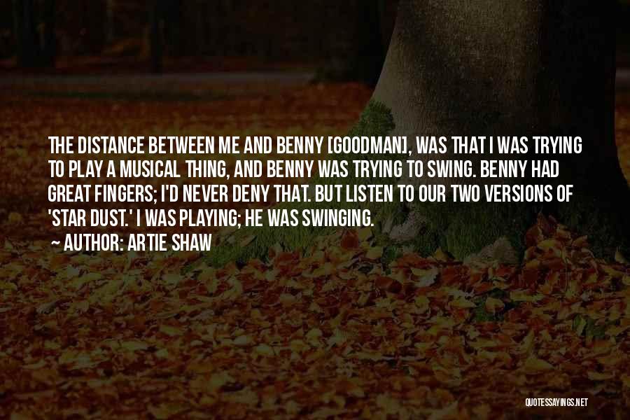 Artie Shaw Quotes: The Distance Between Me And Benny [goodman], Was That I Was Trying To Play A Musical Thing, And Benny Was