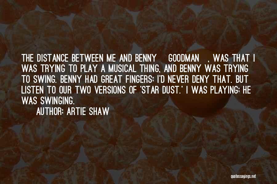Artie Shaw Quotes: The Distance Between Me And Benny [goodman], Was That I Was Trying To Play A Musical Thing, And Benny Was