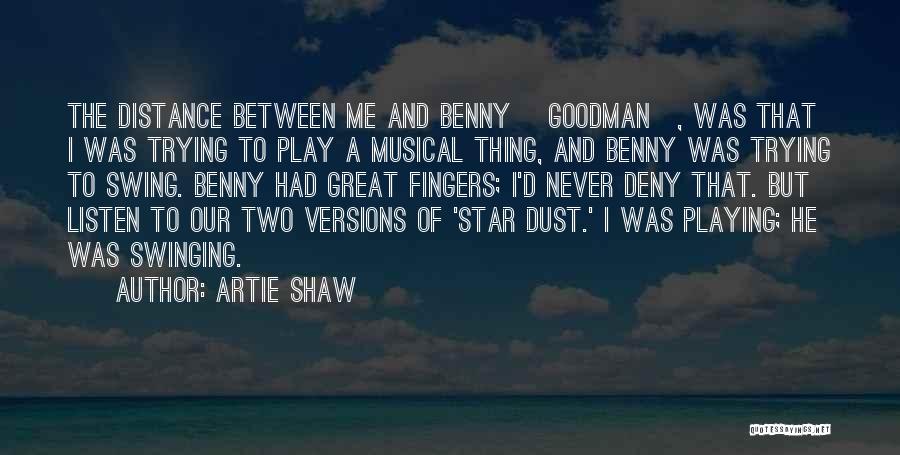 Artie Shaw Quotes: The Distance Between Me And Benny [goodman], Was That I Was Trying To Play A Musical Thing, And Benny Was