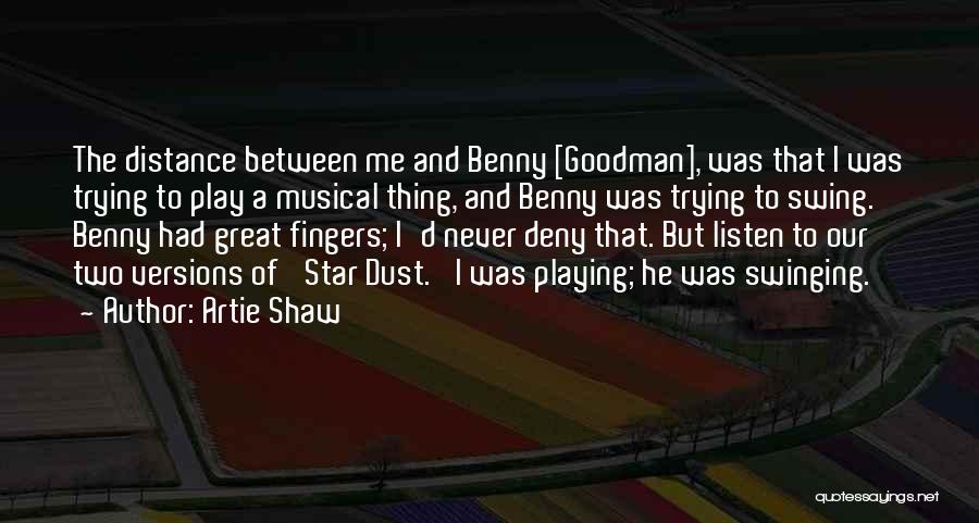 Artie Shaw Quotes: The Distance Between Me And Benny [goodman], Was That I Was Trying To Play A Musical Thing, And Benny Was