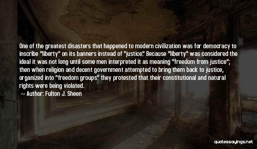 Fulton J. Sheen Quotes: One Of The Greatest Disasters That Happened To Modern Civilization Was For Democracy To Inscribe Liberty On Its Banners Instead