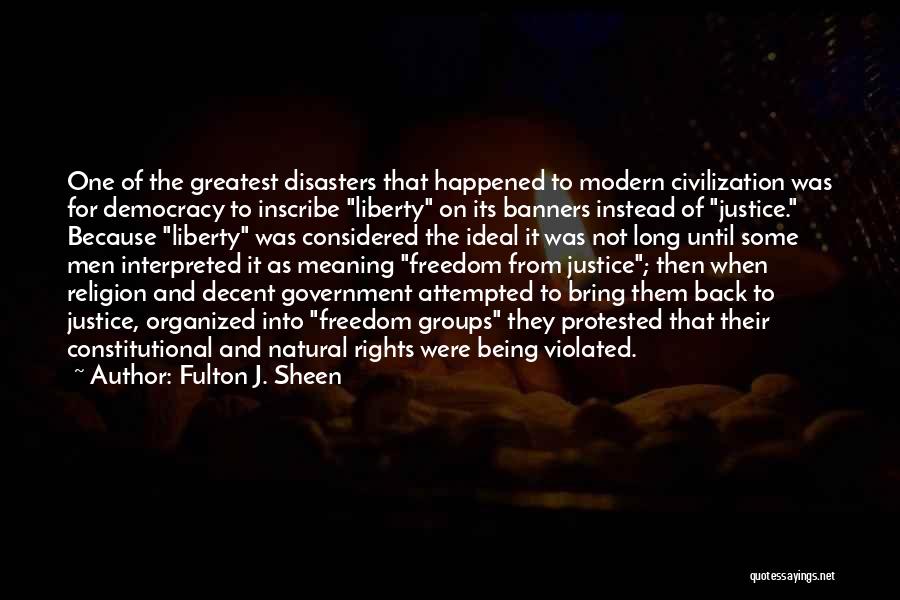 Fulton J. Sheen Quotes: One Of The Greatest Disasters That Happened To Modern Civilization Was For Democracy To Inscribe Liberty On Its Banners Instead