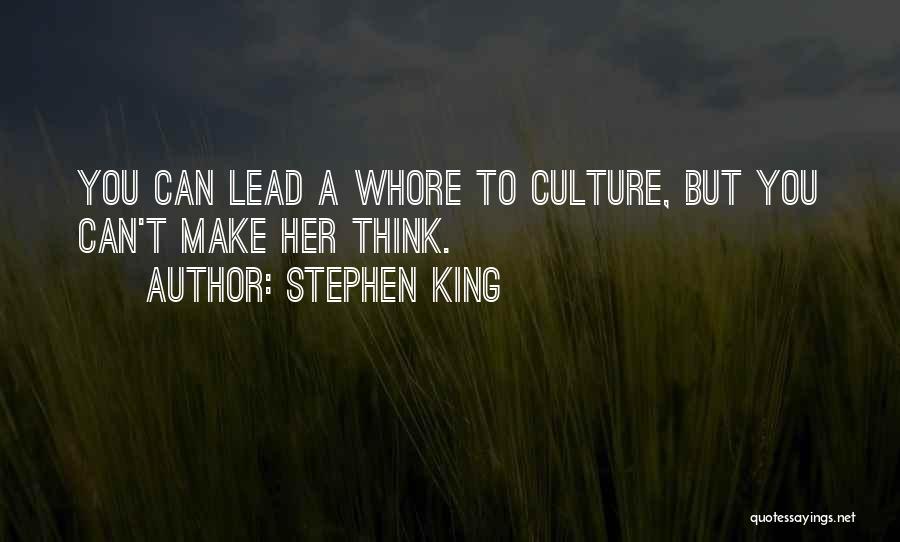 Stephen King Quotes: You Can Lead A Whore To Culture, But You Can't Make Her Think.