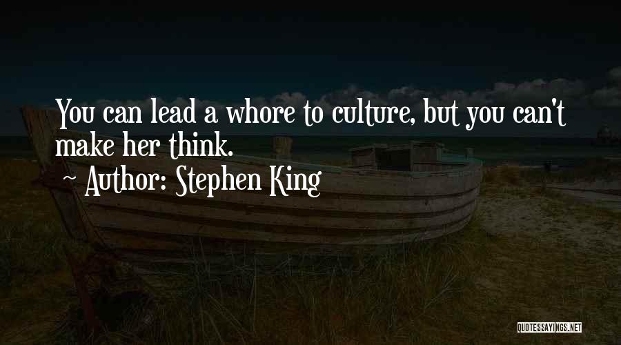 Stephen King Quotes: You Can Lead A Whore To Culture, But You Can't Make Her Think.