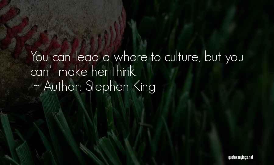 Stephen King Quotes: You Can Lead A Whore To Culture, But You Can't Make Her Think.