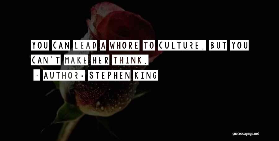 Stephen King Quotes: You Can Lead A Whore To Culture, But You Can't Make Her Think.