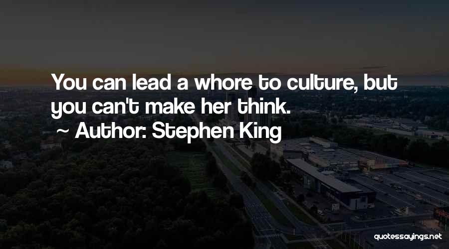 Stephen King Quotes: You Can Lead A Whore To Culture, But You Can't Make Her Think.