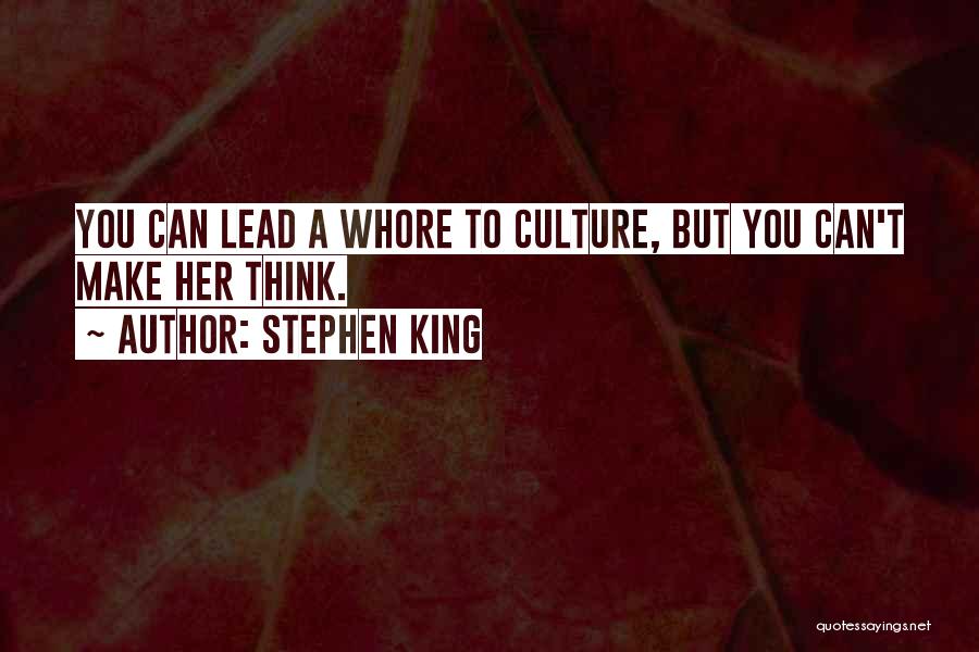 Stephen King Quotes: You Can Lead A Whore To Culture, But You Can't Make Her Think.