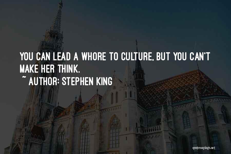 Stephen King Quotes: You Can Lead A Whore To Culture, But You Can't Make Her Think.