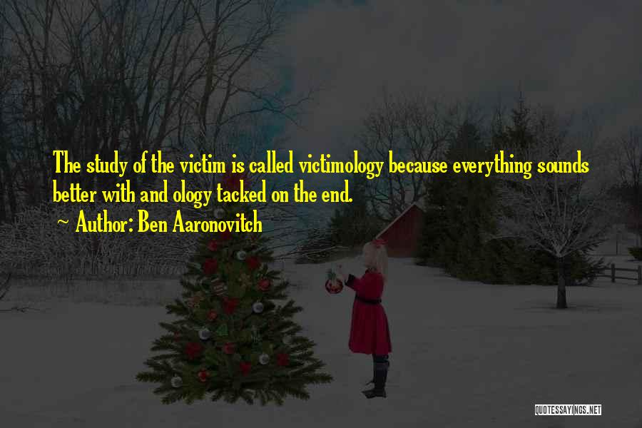 Ben Aaronovitch Quotes: The Study Of The Victim Is Called Victimology Because Everything Sounds Better With And Ology Tacked On The End.