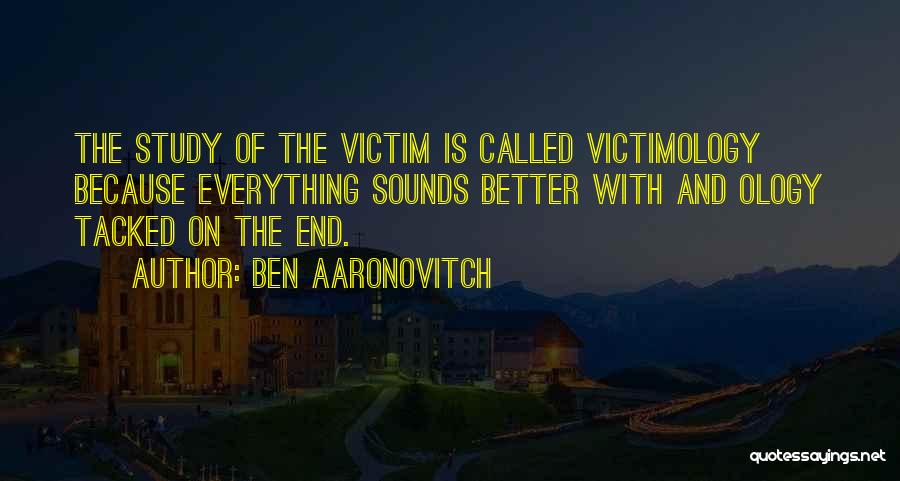 Ben Aaronovitch Quotes: The Study Of The Victim Is Called Victimology Because Everything Sounds Better With And Ology Tacked On The End.