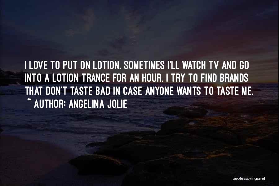 Angelina Jolie Quotes: I Love To Put On Lotion. Sometimes I'll Watch Tv And Go Into A Lotion Trance For An Hour. I