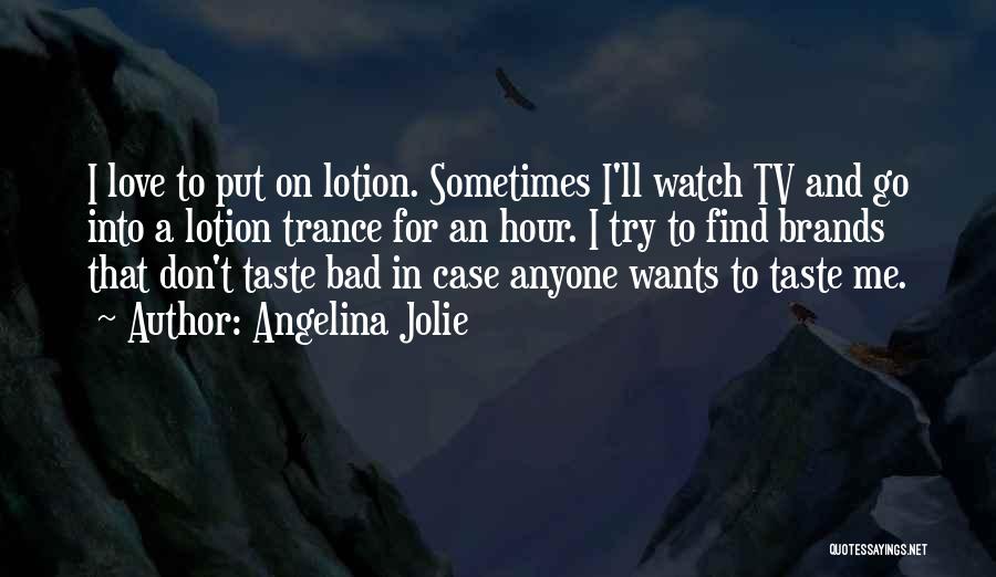 Angelina Jolie Quotes: I Love To Put On Lotion. Sometimes I'll Watch Tv And Go Into A Lotion Trance For An Hour. I