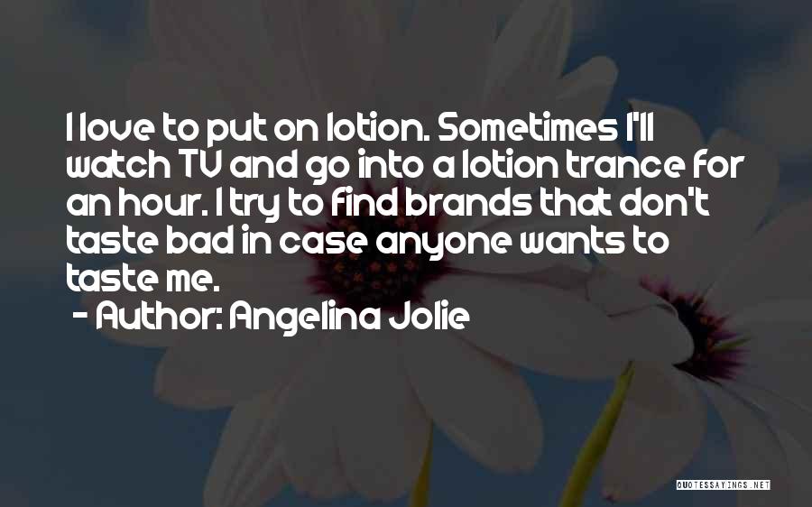 Angelina Jolie Quotes: I Love To Put On Lotion. Sometimes I'll Watch Tv And Go Into A Lotion Trance For An Hour. I