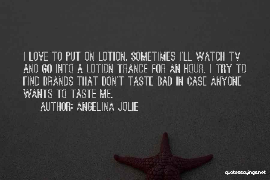 Angelina Jolie Quotes: I Love To Put On Lotion. Sometimes I'll Watch Tv And Go Into A Lotion Trance For An Hour. I
