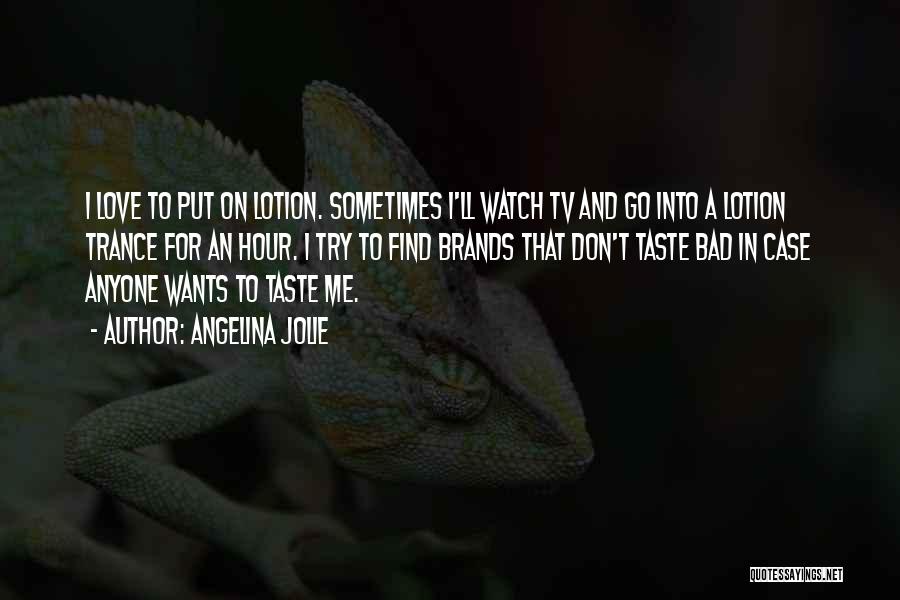 Angelina Jolie Quotes: I Love To Put On Lotion. Sometimes I'll Watch Tv And Go Into A Lotion Trance For An Hour. I