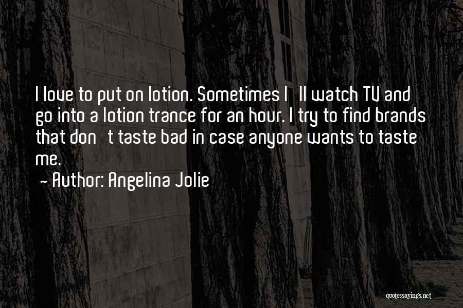 Angelina Jolie Quotes: I Love To Put On Lotion. Sometimes I'll Watch Tv And Go Into A Lotion Trance For An Hour. I