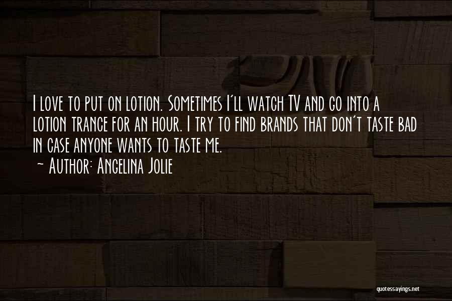 Angelina Jolie Quotes: I Love To Put On Lotion. Sometimes I'll Watch Tv And Go Into A Lotion Trance For An Hour. I