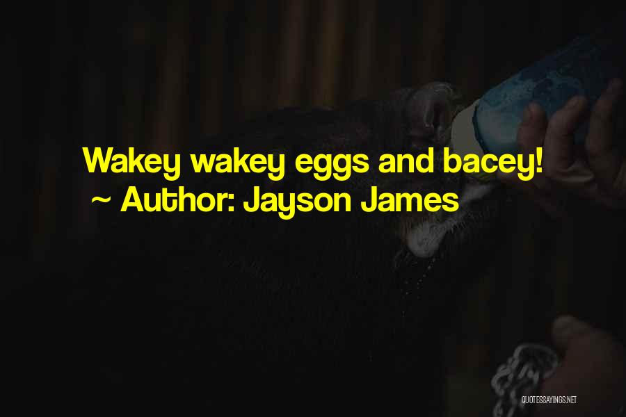 Jayson James Quotes: Wakey Wakey Eggs And Bacey!