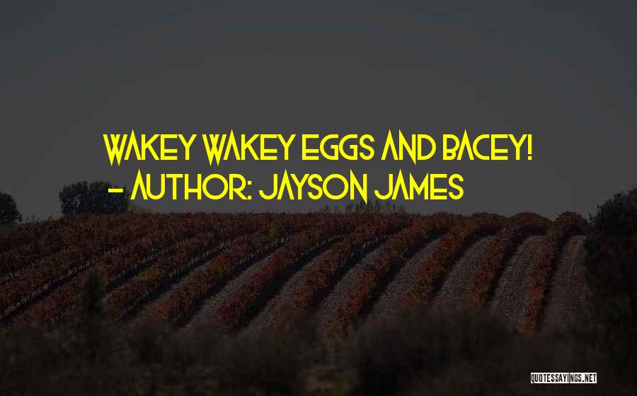 Jayson James Quotes: Wakey Wakey Eggs And Bacey!