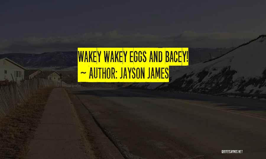 Jayson James Quotes: Wakey Wakey Eggs And Bacey!