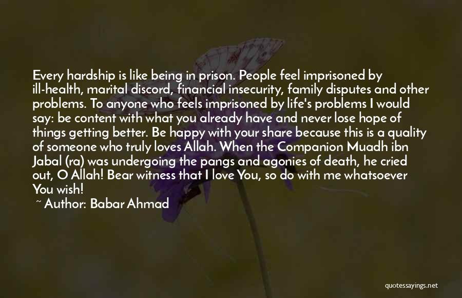 Babar Ahmad Quotes: Every Hardship Is Like Being In Prison. People Feel Imprisoned By Ill-health, Marital Discord, Financial Insecurity, Family Disputes And Other