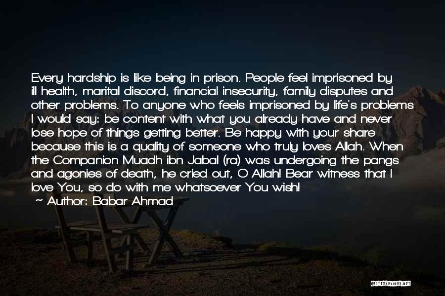 Babar Ahmad Quotes: Every Hardship Is Like Being In Prison. People Feel Imprisoned By Ill-health, Marital Discord, Financial Insecurity, Family Disputes And Other