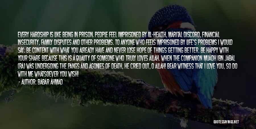 Babar Ahmad Quotes: Every Hardship Is Like Being In Prison. People Feel Imprisoned By Ill-health, Marital Discord, Financial Insecurity, Family Disputes And Other